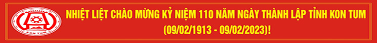 NHIỆT LIỆT CHÀO MỪNG KỶ NIỆM 110 NĂM NGÀY THÀNH LẬP TỈNH KON TUM (09/02/1913-09/02/2023)